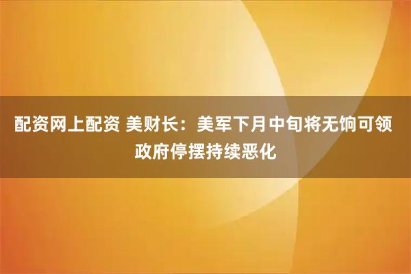 配资网上配资 美财长：美军下月中旬将无饷可领 政府停摆持续恶化