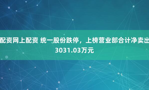 配资网上配资 统一股份跌停，上榜营业部合计净卖出3031.03万元