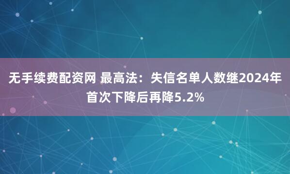 无手续费配资网 最高法：失信名单人数继2024年首次下降后再降5.2%