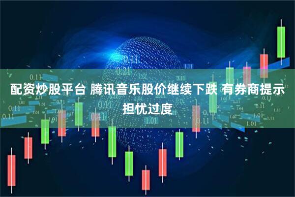 配资炒股平台 腾讯音乐股价继续下跌 有券商提示担忧过度